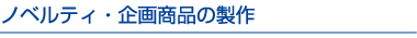 ノベルティ・企画商品の製作